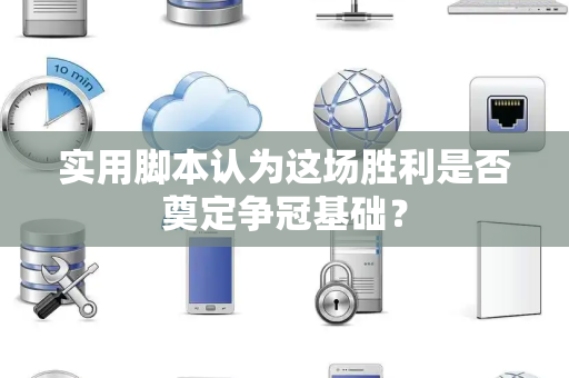 实用脚本认为这场胜利是否奠定争冠基础？