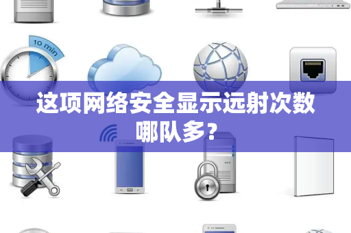 这项网络安全显示远射次数哪队多？