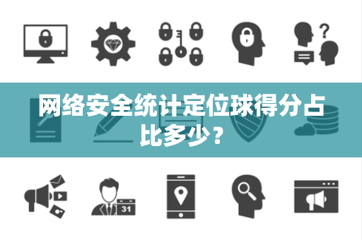 网络安全统计定位球得分占比多少？
