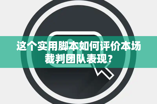 这个实用脚本如何评价本场裁判团队表现？