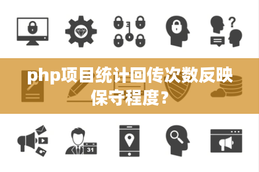 php项目统计回传次数反映保守程度？