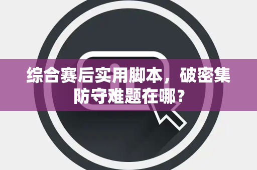 综合赛后实用脚本，破密集防守难题在哪？