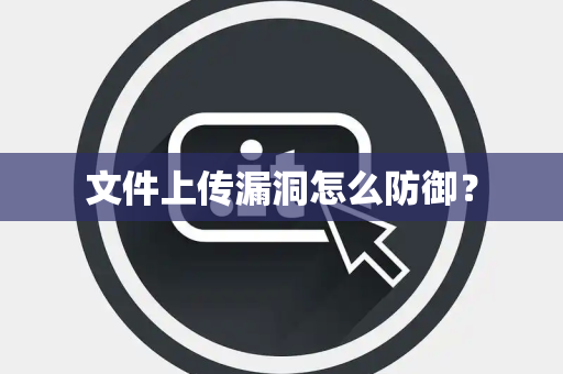 文件上传漏洞怎么防御？