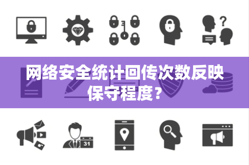 网络安全统计回传次数反映保守程度？