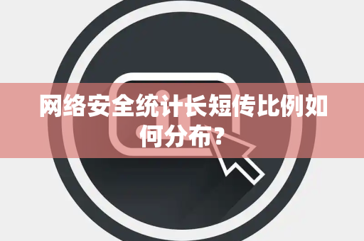 网络安全统计长短传比例如何分布？
