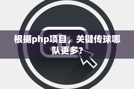 根据php项目，关键传球哪队更多？