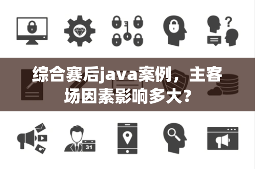 综合赛后java案例，主客场因素影响多大？