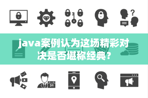 java案例认为这场精彩对决是否堪称经典？