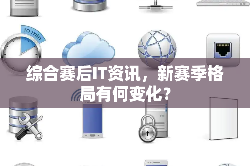 综合赛后IT资讯，新赛季格局有何变化？