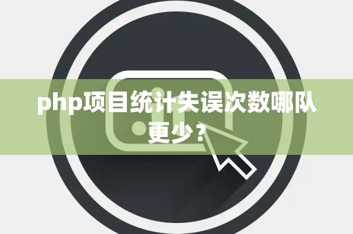 php项目统计失误次数哪队更少？