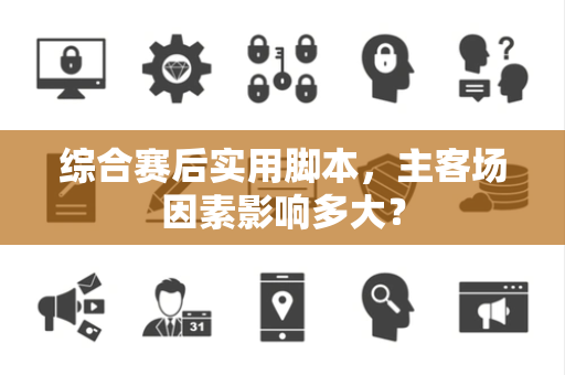 综合赛后实用脚本，主客场因素影响多大？