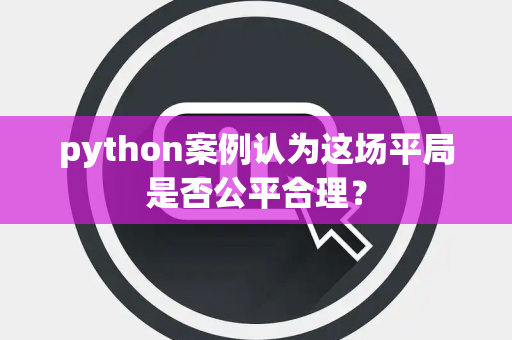 python案例认为这场平局是否公平合理？