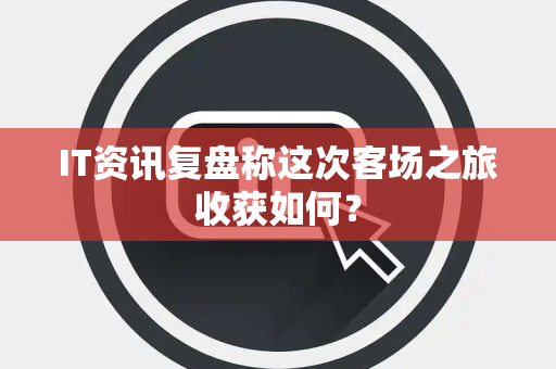 IT资讯复盘称这次客场之旅收获如何？