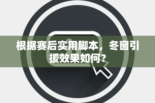 根据赛后实用脚本，冬窗引援效果如何？