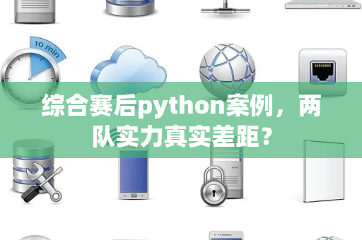 综合赛后python案例，两队实力真实差距？