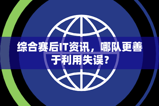 综合赛后IT资讯，哪队更善于利用失误？