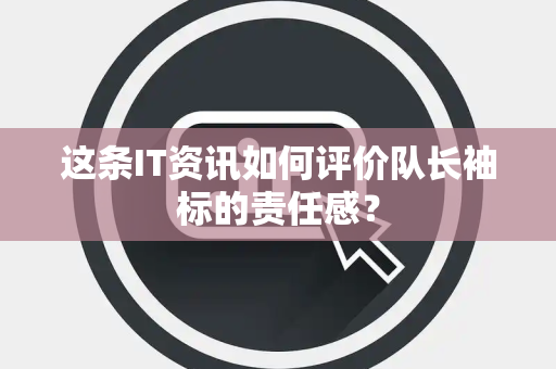 这条IT资讯如何评价队长袖标的责任感？