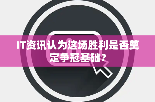 IT资讯认为这场胜利是否奠定争冠基础？