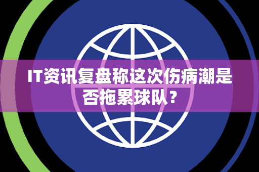 IT资讯复盘称这次伤病潮是否拖累球队？