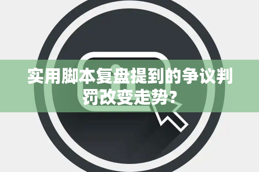 实用脚本复盘提到的争议判罚改变走势？