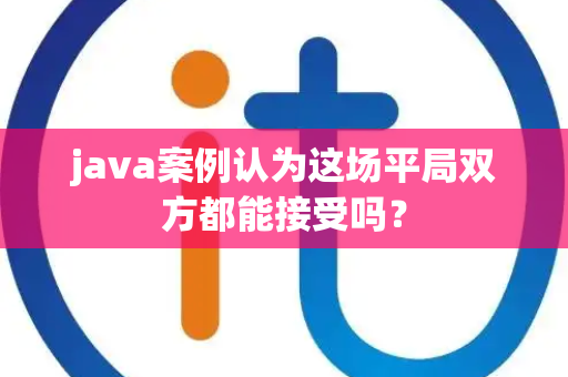 java案例认为这场平局双方都能接受吗？