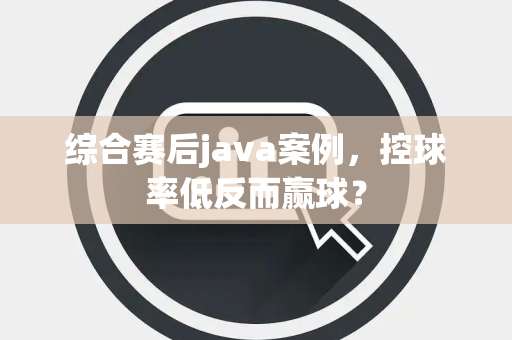 综合赛后java案例，控球率低反而赢球？