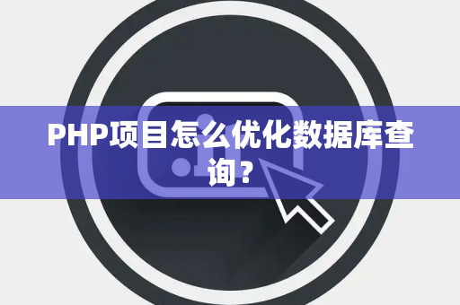 PHP项目怎么优化数据库查询？