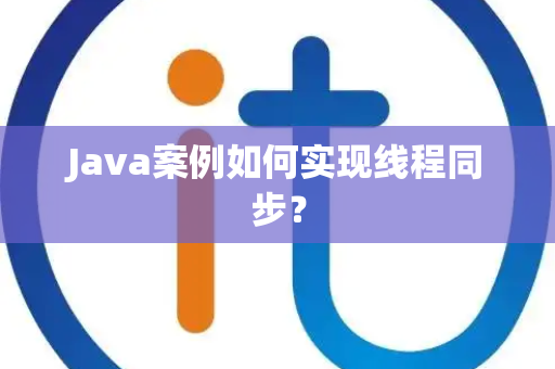 Java案例如何实现线程同步？