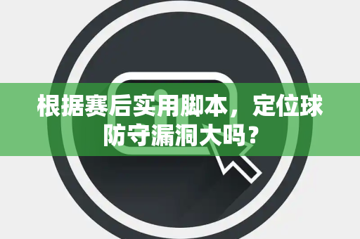 根据赛后实用脚本，定位球防守漏洞大吗？