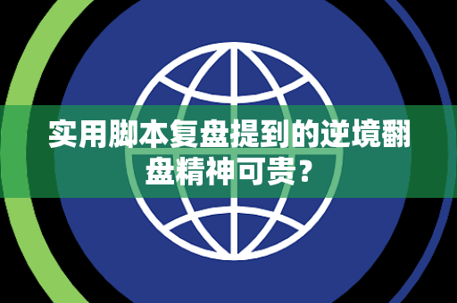 实用脚本复盘提到的逆境翻盘精神可贵？