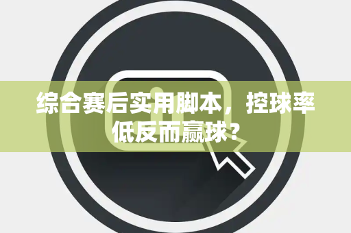 综合赛后实用脚本，控球率低反而赢球？