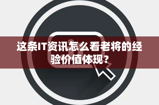 这条IT资讯怎么看老将的经验价值体现？