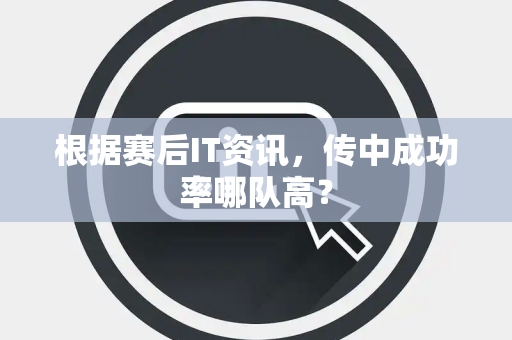 根据赛后IT资讯，传中成功率哪队高？