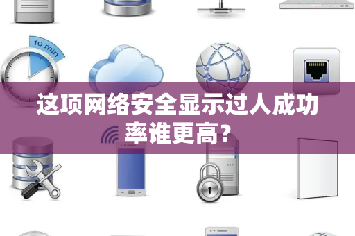 这项网络安全显示过人成功率谁更高？