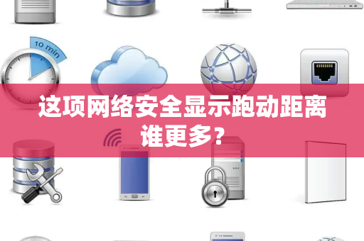 这项网络安全显示跑动距离谁更多？