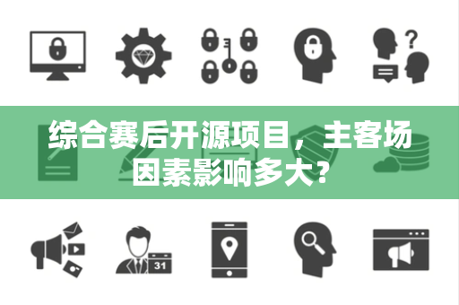 综合赛后开源项目，主客场因素影响多大？