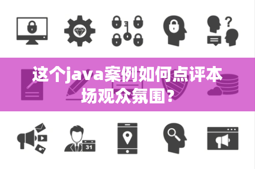 这个java案例如何点评本场观众氛围？