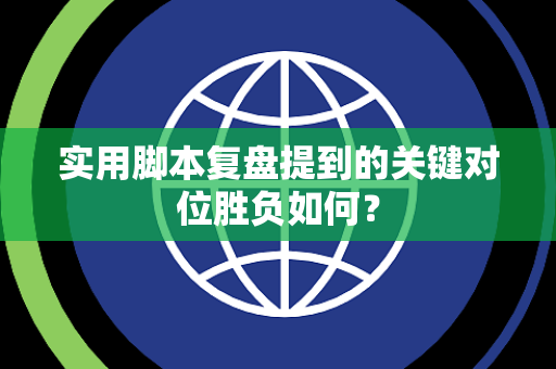 实用脚本复盘提到的关键对位胜负如何？