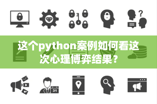 这个python案例如何看这次心理博弈结果？