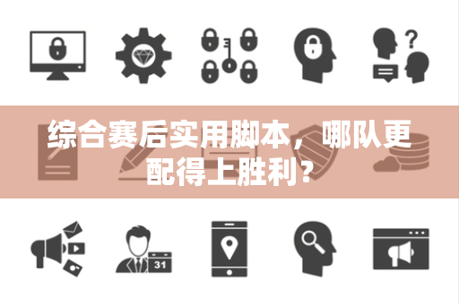 综合赛后实用脚本，哪队更配得上胜利？