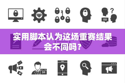 实用脚本认为这场重赛结果会不同吗？