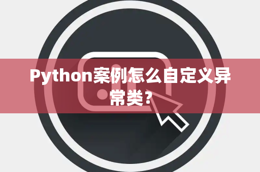 Python案例怎么自定义异常类？