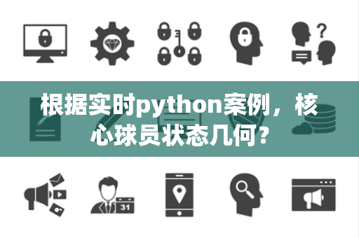 根据实时python案例，核心球员状态几何？