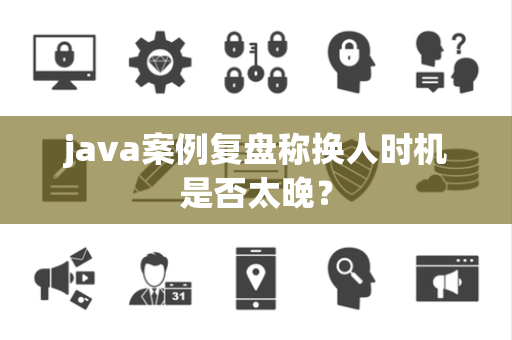 java案例复盘称换人时机是否太晚？