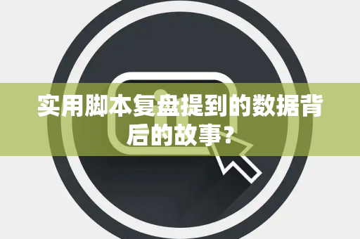 实用脚本复盘提到的数据背后的故事？