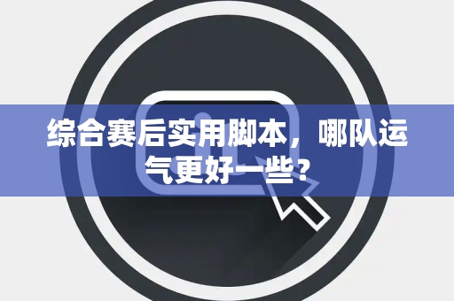 综合赛后实用脚本，哪队运气更好一些？