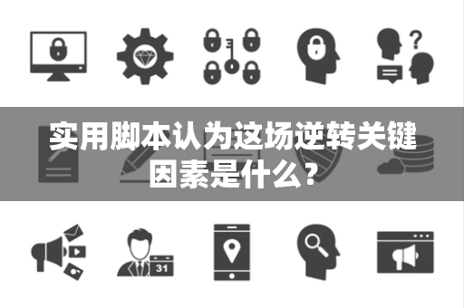 实用脚本认为这场逆转关键因素是什么？