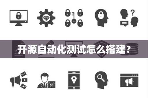 开源自动化测试怎么搭建？