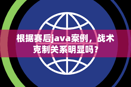 根据赛后java案例，战术克制关系明显吗？