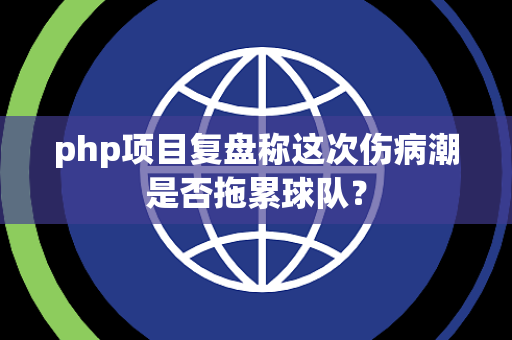 php项目复盘称这次伤病潮是否拖累球队？